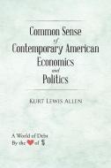 Common Sense of Contemporary American Economics and Politics di Kurt Lewis Allen edito da AuthorHouse