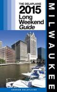 Milwaukee - The Delaplaine 2015 Long Weekend Guide di Andrew Delaplaine edito da Createspace