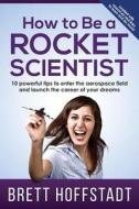 How to Be a Rocket Scientist: 10 Powerful Tips to Enter the Aerospace Field and Launch the Career of Your Dreams di Brett Hoffstadt edito da Createspace