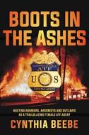 Boots in the Ashes: Busting Bombers, Arsonists and Outlaws as a Trailblazing Female Atf Agent di Cynthia Beebe edito da CTR STREET