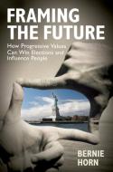 Framing the Future: How Progressive Values Can Win Elections and Influence People di Bernie Horn edito da BERRETT KOEHLER PUBL INC