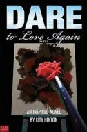 Dare To Love Again, Part 1 di Rita Hinton edito da Tate Publishing & Enterprises