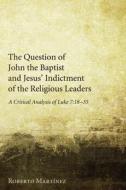 The Question of John the Baptist and Jesus' Indictment of the Religious Leaders di Roberto Martinez edito da Pickwick Publications