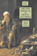 Arcane Formulas or Mental Alchemy: Esoteric Classics di William Walker Atkinson edito da LIGHTNING SOURCE INC