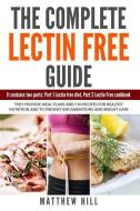 The Complete Lectin Free Guide: It Contains: Part 1 Lectin Free Diet, Part 2 Lectin Free Cookbook They provide Meal Plan di Matthew Hill edito da LIGHTNING SOURCE INC