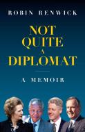 Not Quite a Diplomat: A Memoir di Robin Renwick edito da BITEBACK PUB