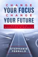 Change Your Focus Change Your Future: Positive And Negative Mindsets di Stephanie Fernald edito da Lulu.com