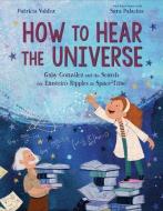 How to Hear the Universe: Gaby González and the Search for Einstein's Ripples in Space-Time di Patricia Valdez edito da KNOPF