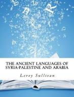 The Ancient Languages of Syria-Palestine and Arabia di Leroy Sullivan edito da Createspace Independent Publishing Platform
