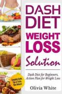Dash Diet Weight Loss Solution: Dash Diet for Beginners, Action Plan for Weight Loss, Complete Guide, Tips & Tricks, New Release di Olivia White edito da Createspace Independent Publishing Platform