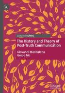 The History And Theory Of Post-truth Communication di Giovanni Maddalena, Guido Gili edito da Springer International Publishing