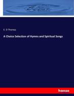 A Choice Selection of Hymns and Spiritual Songs di E. D Thomas edito da hansebooks