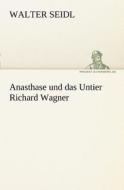 Anasthase und das Untier Richard Wagner di Walter Seidl edito da TREDITION CLASSICS