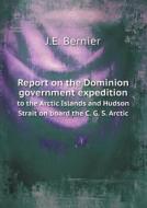 Report On The Dominion Government Expedition To The Arctic Islands And Hudson Strait On Board The C. G. S. Arctic di J E Bernier edito da Book On Demand Ltd.