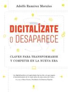 Digitalízate o desaparece : claves para transformarse y competir en la nueva era di Adolfo Ramírez Morales edito da Gestión 2000