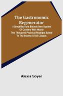 The Gastronomic Regenerator di Alexis Soyer edito da Alpha Editions