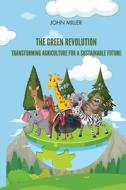 The Green Revolution Transforming Agriculture for a Sustainable Future di John Miller edito da Self Publisher