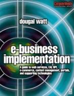 E-Business Implementation: : A Guide to Web Services, Eai, Bpi, E-Commerce, Content Management, Portals, and Supporting Technologies di Dougal Watt edito da Society for Neuroscience