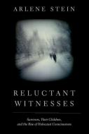 Reluctant Witnesses: Survivors, Their Children, and the Rise of Holocaust Consciousness di Arlene Stein edito da OXFORD UNIV PR