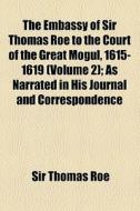 The Embassy Of Sir Thomas Roe To The Court Of The Great Mogul, 1615-1619 (1899) di Thomas Roe edito da General Books Llc
