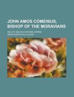 John Amos Comenius, Bishop Of The Moravians; His Life And Educational Works di Simon Somerville Laurie edito da General Books Llc