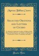 Selected Orations and Letters of Cicero: To Which Is Added the Catiline of Sallust; With Historical Introduction, an Outline of the Roman Constitution di Marcus Tullius Cicero edito da Forgotten Books