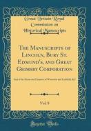The Manuscripts of Lincoln, Bury St. Edmund's, and Great Grimsby Corporation, Vol. 8: And of the Deans and Chapters of Worcester and Lichfield, &C (Cl di Great Britain Royal Commiss Manuscripts edito da Forgotten Books