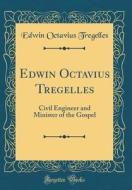Edwin Octavius Tregelles: Civil Engineer and Minister of the Gospel (Classic Reprint) di Edwin Octavius Tregelles edito da Forgotten Books