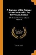 A Grammar Of The Aramaic Idiom Contained In The Babylonian Talmud di C Levias edito da Franklin Classics Trade Press