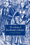 The Making of Jacobean Culture di Curtis Perry edito da Cambridge University Press