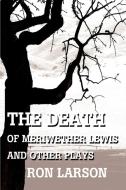 The Death of Meriwether Lewis and Other Plays di Ron Larson edito da AUTHORHOUSE