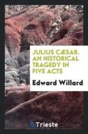 Julius Caesar: An Historical Tragedy in Five Acts di Edward Willard edito da LIGHTNING SOURCE INC