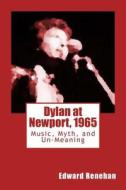 Dylan at Newport, 1965: Music, Myth, and Un-Meaning di Edward Renehan edito da New Street Communications, LLC