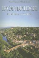 Ironbridge: History & Guide di Richard Hayman edito da The History Press