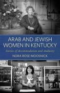 Arab And Jewish Women In Kentucky di Nora Rose Moosnick edito da The University Press Of Kentucky