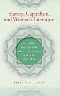 Slavery, Capitalism, and Women's Literature di Kristin Allukian edito da University of Georgia Press
