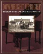 A History Of The Canadian Piano Industry di Wayne Kelly edito da Natural Heritage Books