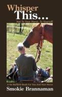 Whisper This... Not to Your Horse, to Yourself.: A No Bull$#it Book for You and Your Horse di Smokie Brannaman edito da Horseman's Services Limited LLC