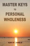 Master Keys To Personal Wholeness di Kim Michaels edito da More To Life Publishing