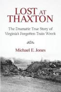 Lost at Thaxton: The Dramatic True Story of Virginia's Forgotten Train Wreck di Michael E. Jones edito da Thaxton Press LLC