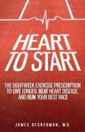 Heart to Start: The Eight-Week Exercise Prescription to Live Longer, Beat Heart Disease, and Run Your Best Race di James Beckerman M. D. edito da Providence Heart and Vascular Institute