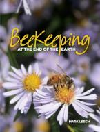 Beekeeping At The End Of The Earth di Mark David Leech edito da Brueckner Leech