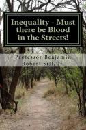 Inequality - Must There Be Blood in the Streets! di Prof Benjamin Robert Sill Jr edito da PENDRAGON