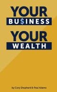 Your Business Your Wealth di Cory Shepherd, Paul Adams edito da Cory Shepherd and Paul Adams