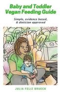 Baby and Toddler Vegan Feeding Guide: Simple, evidence based, & dietician approved di Julia Feliz Brueck edito da LIGHTNING SOURCE INC