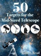50 Targets for the Mid-Sized Telescope di John Read edito da Read Publishing