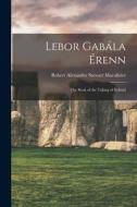 Lebor Gabála Érenn: The Book of the Taking of Ireland di Robert Alexander Stewart Macalister edito da LEGARE STREET PR
