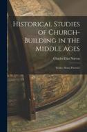 Historical Studies of Church-Building in the Middle Ages: Venice, Siena, Florence di Charles Eliot Norton edito da LEGARE STREET PR