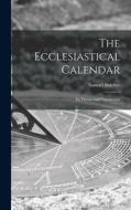 The Ecclesiastical Calendar: Its Theory and Contruction di Samuel Butcher edito da LEGARE STREET PR
