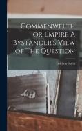 Commenwelth or Empire A Bystander's View of The Question di Goldwin Smith edito da LEGARE STREET PR